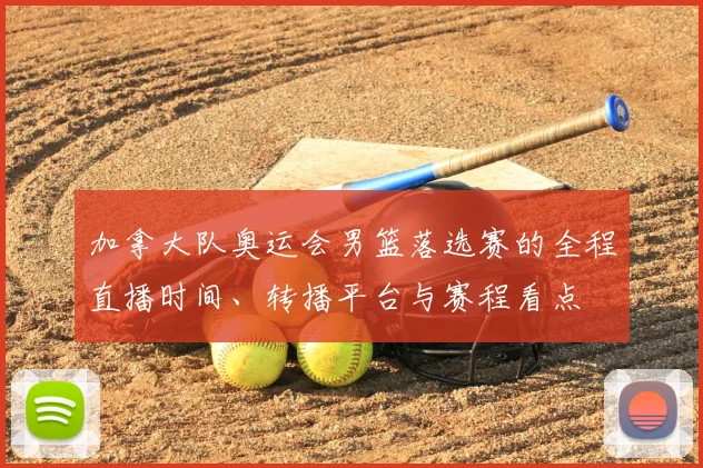 加拿大队奥运会男篮落选赛的全程直播时间、转播平台与赛程看点