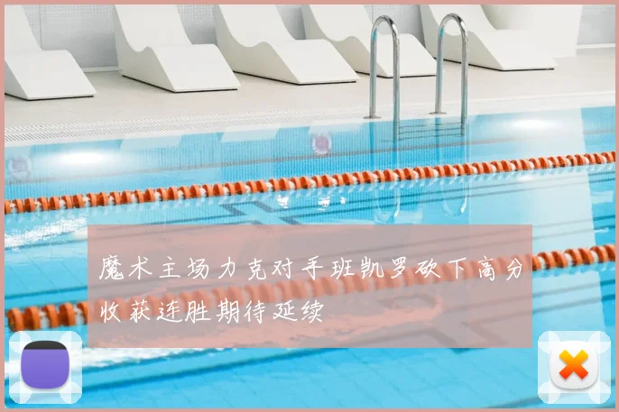 魔术主场力克对手班凯罗砍下高分收获连胜期待延续