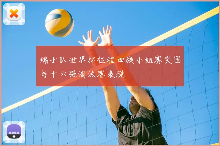瑞士队世界杯征程回顾小组赛突围与十六强淘汰赛表现