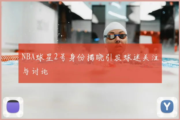 NBA球星2号身份揭晓引发球迷关注与讨论