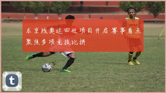 东京残奥运田径项目开启 赛事看点聚焦多项竞技比拼