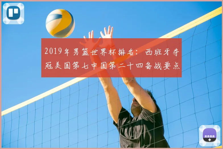 2019年男篮世界杯排名:西班牙夺冠美国第七中国第二十四备战要点