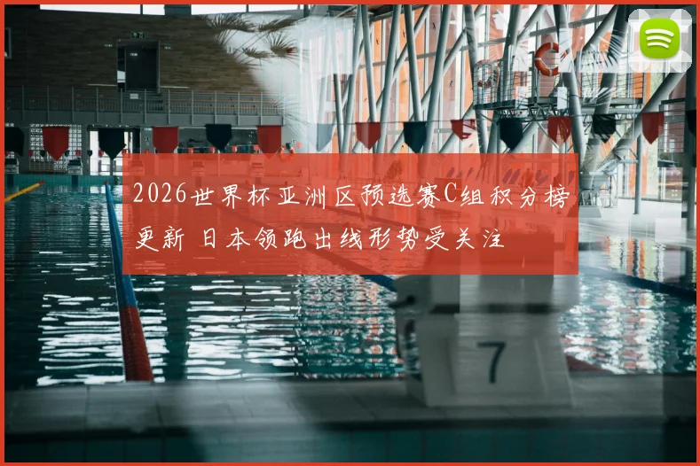 2026世界杯亚洲区预选赛C组积分榜更新 日本领跑出线形势受关注