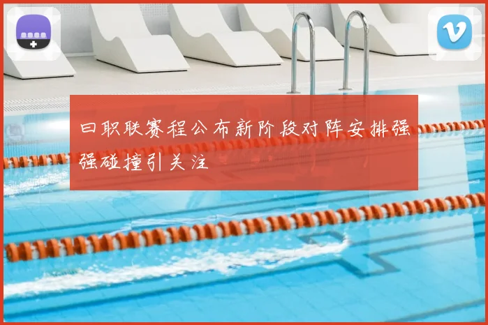 曰职联赛程公布新阶段对阵安排强强碰撞引关注