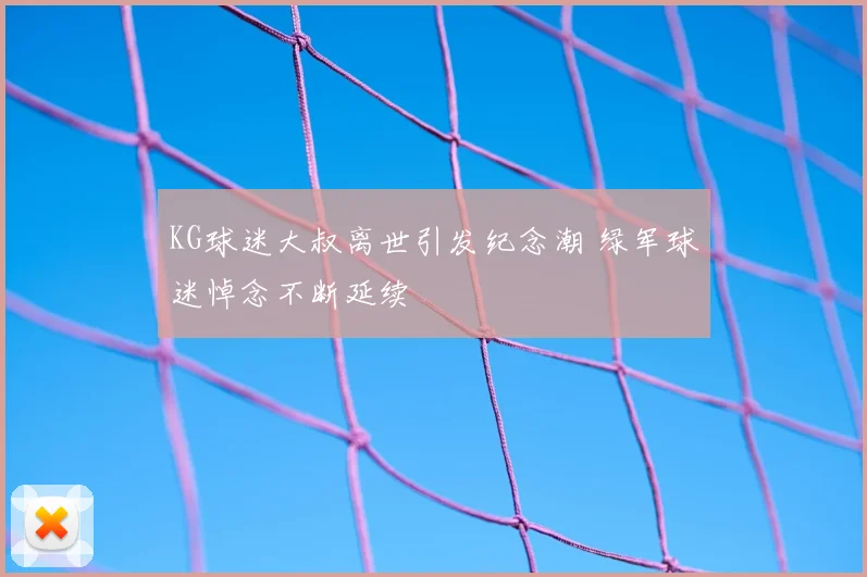 KG球迷大叔离世引发纪念潮 绿军球迷悼念不断延续