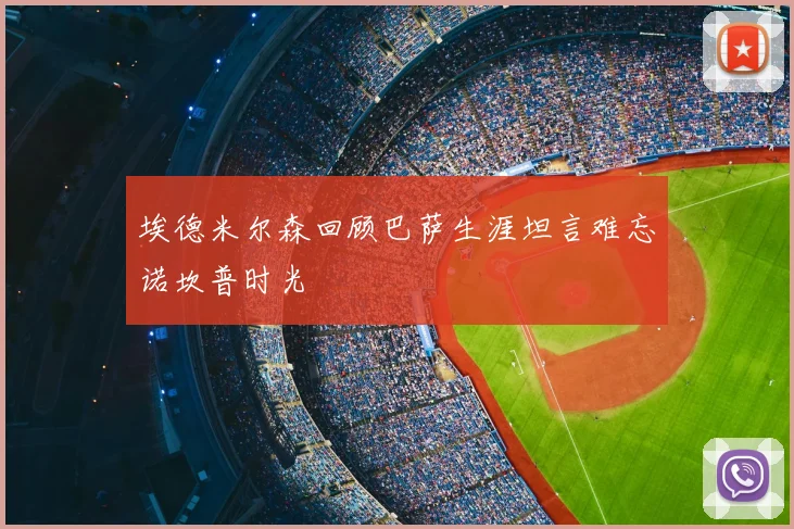 埃德米尔森回顾巴萨生涯坦言难忘诺坎普时光