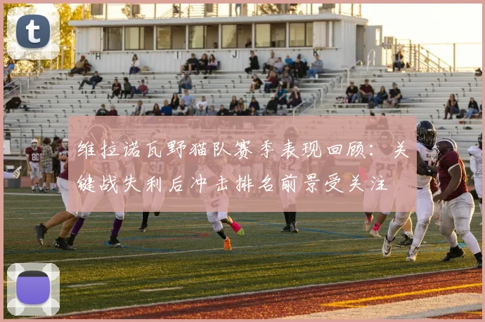 维拉诺瓦野猫队赛季表现回顾：关键战失利后冲击排名前景受关注