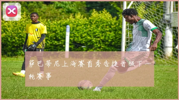 萨巴蒂尼上海赛首秀告捷晋级下一轮赛事