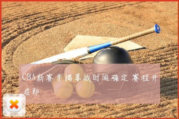 CBA新赛季揭幕战时间确定 赛程开启即