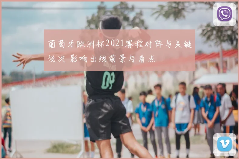 葡萄牙欧洲杯2021赛程对阵与关键场次 影响出线前景与看点