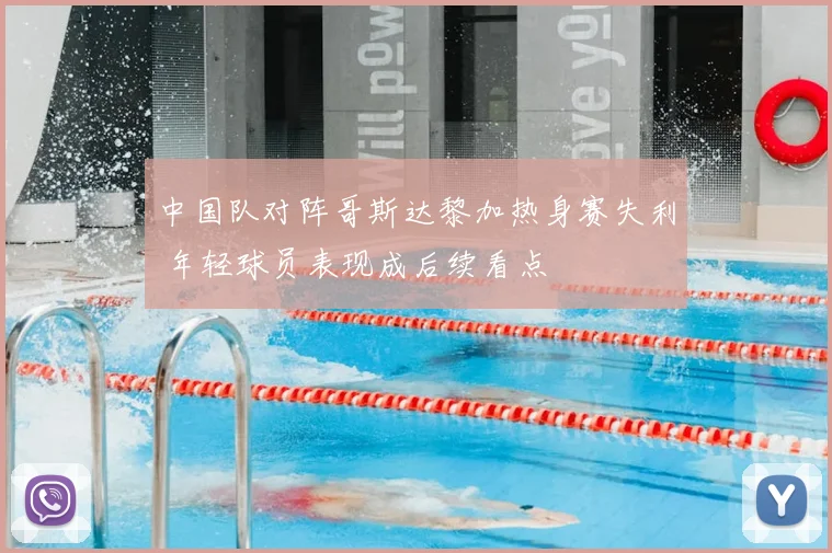 中国队对阵哥斯达黎加热身赛失利 年轻球员表现成后续看点