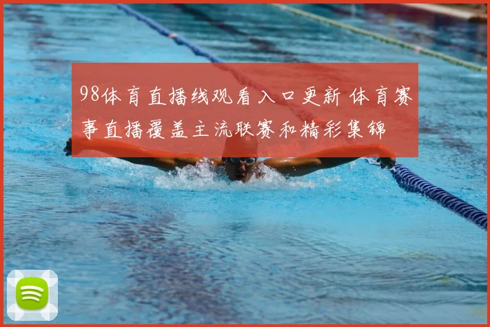 98体育直播线观看入口更新 体育赛事直播覆盖主流联赛和精彩集锦