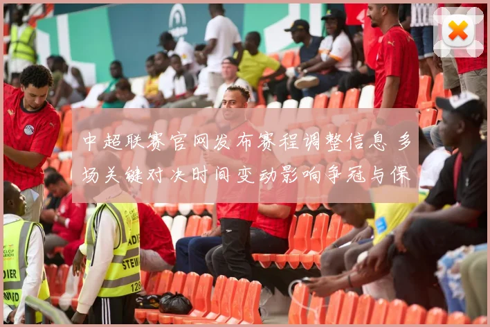 中超联赛官网发布赛程调整信息 多场关键对决时间变动影响争冠与保级争夺