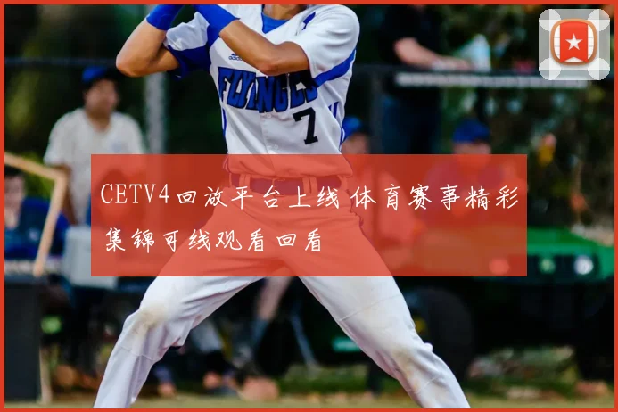 CETV4回放平台上线 体育赛事精彩集锦可线观看回看
