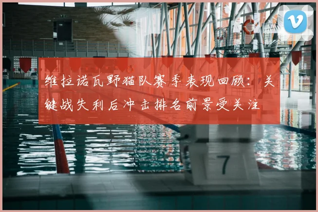 维拉诺瓦野猫队赛季表现回顾:关键战失利后冲击排名前景受关注