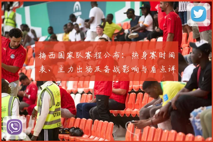 梅西国家队赛程公布:热身赛时间表、主力出场及备战影响与看点详解