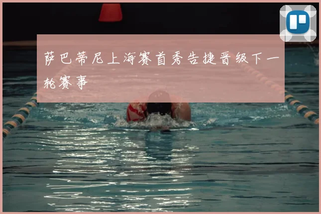 萨巴蒂尼上海赛首秀告捷晋级下一轮赛事