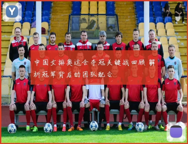 中国女排奥运会夺冠关键战回顾 解析冠军背后的团队配合