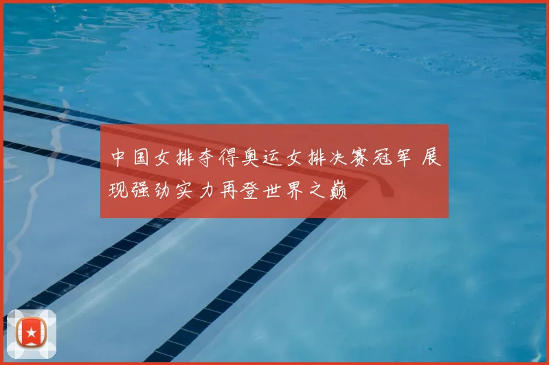 中国女排夺得奥运女排决赛冠军 展现强劲实力再登世界之巅