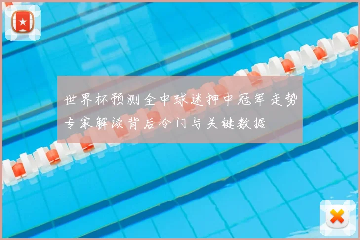 世界杯预测全中球迷押中冠军走势专家解读背后冷门与关键数据