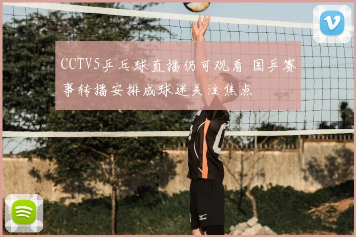 CCTV5乒乓球直播仍可观看 国乒赛事转播安排成球迷关注焦点