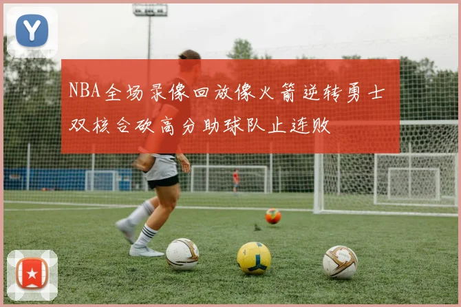 NBA全场录像回放像火箭逆转勇士 双核合砍高分助球队止连败