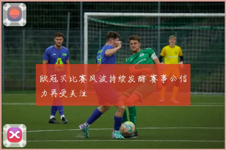 欧冠买比赛风波持续发酵 赛事公信力再受关注
