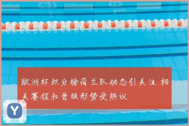 欧洲杯积分榜荷兰队动态引关注 相关赛程和晋级形势受热议