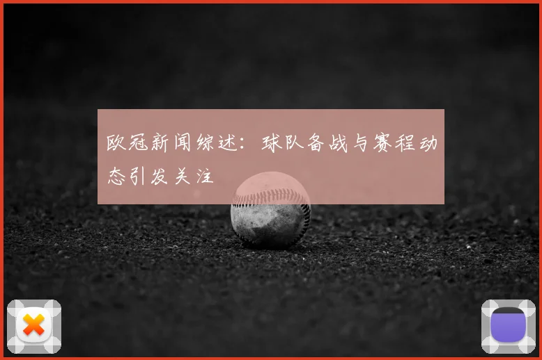 欧冠新闻综述：球队备战与赛程动态引发关注