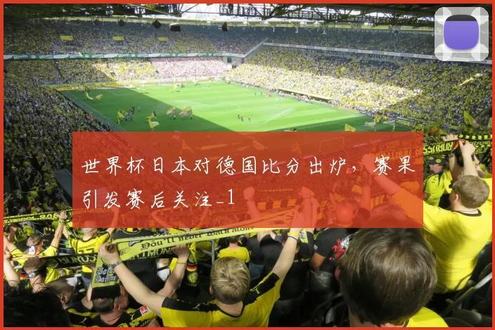 世界杯日本对德国比分出炉,赛果引发赛后关注_1