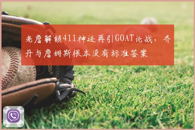 老詹解锁411神迹再引GOAT论战,乔丹与詹姆斯根本没有标准答案