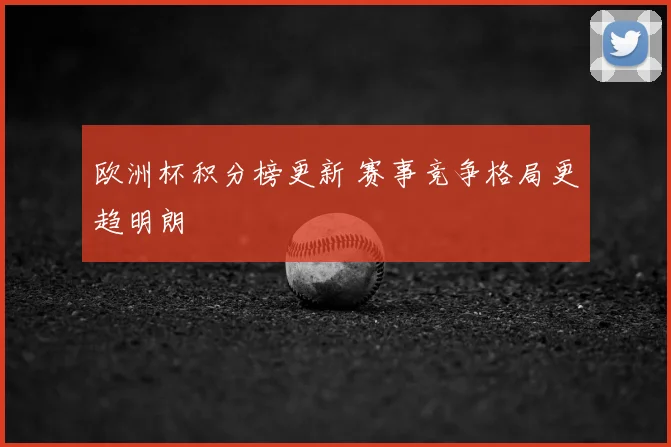 欧洲杯积分榜更新 赛事竞争格局更趋明朗