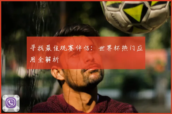 寻找最佳观赛伴侣:世界杯热门应用全解析
